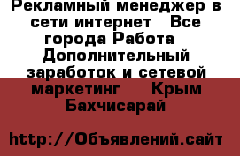 Рекламный менеджер в сети интернет - Все города Работа » Дополнительный заработок и сетевой маркетинг   . Крым,Бахчисарай